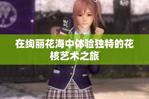 在绚丽花海中体验独特的花核艺术之旅