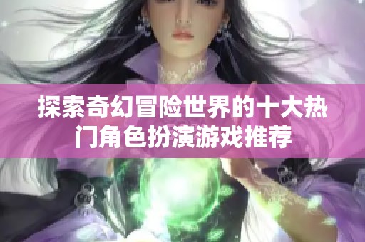 探索奇幻冒险世界的十大热门角色扮演游戏推荐