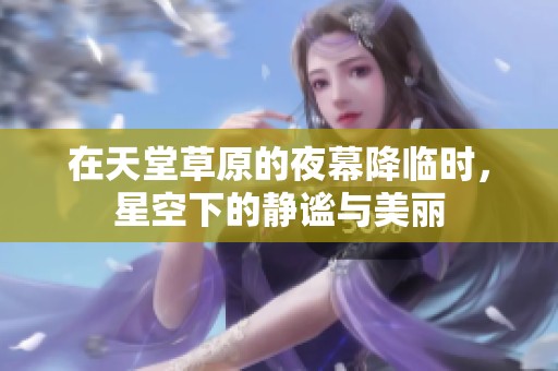在天堂草原的夜幕降临时，星空下的静谧与美丽