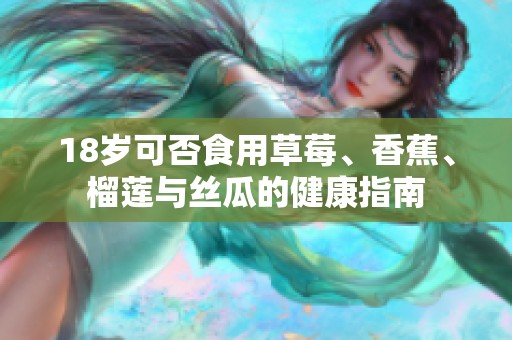 18岁可否食用草莓、香蕉、榴莲与丝瓜的健康指南