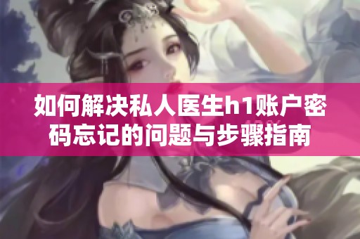 如何解决私人医生h1账户密码忘记的问题与步骤指南