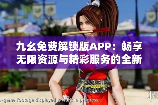 九幺免费解锁版APP：畅享无限资源与精彩服务的全新体验