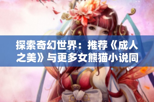 探索奇幻世界：推荐《成人之美》与更多女熊猫小说同类佳作