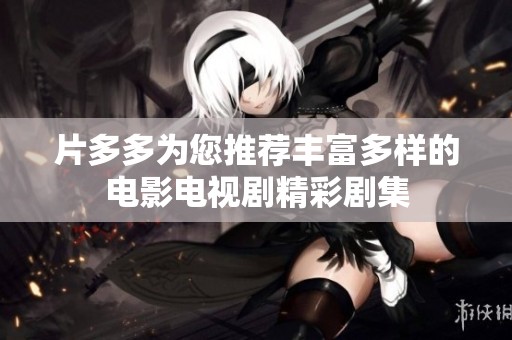 片多多为您推荐丰富多样的电影电视剧精彩剧集