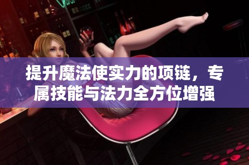 提升魔法使实力的项链，专属技能与法力全方位增强
