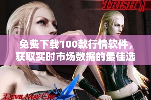 免费下载100款行情软件，获取实时市场数据的最佳选择