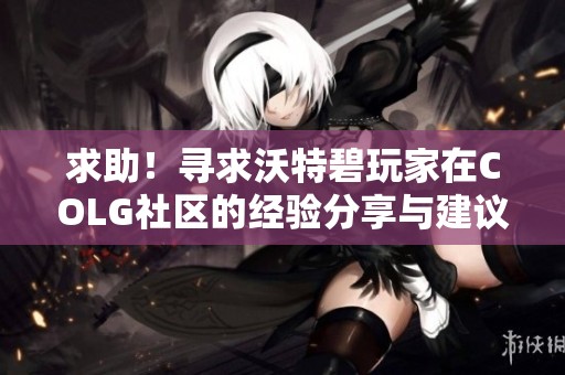 求助！寻求沃特碧玩家在COLG社区的经验分享与建议