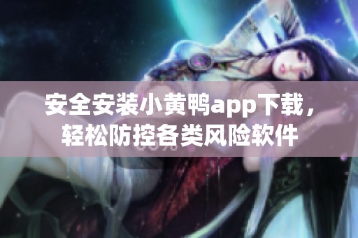 安全安装小黄鸭app下载，轻松防控各类风险软件
