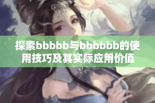 探索bbbbb与bbbbbb的使用技巧及其实际应用价值
