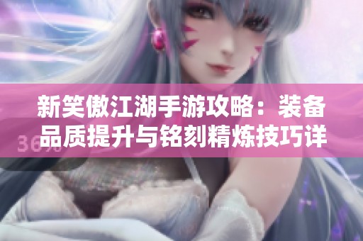 新笑傲江湖手游攻略：装备品质提升与铭刻精炼技巧详解