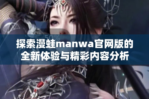 探索漫蛙manwa官网版的全新体验与精彩内容分析