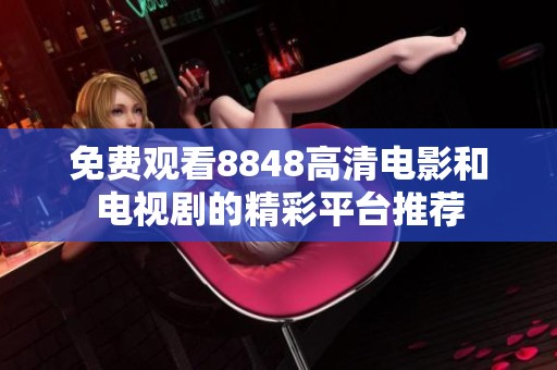 免费观看8848高清电影和电视剧的精彩平台推荐