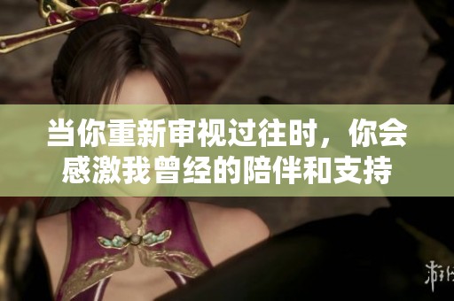 当你重新审视过往时，你会感激我曾经的陪伴和支持