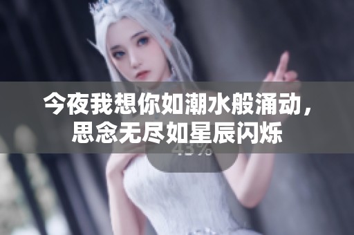 今夜我想你如潮水般涌动，思念无尽如星辰闪烁