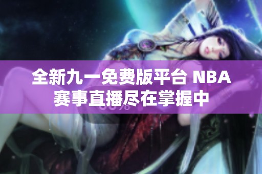全新九一免费版平台 NBA赛事直播尽在掌握中