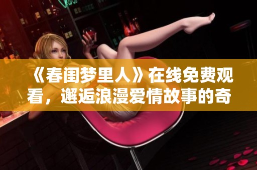 《春闺梦里人》在线免费观看，邂逅浪漫爱情故事的奇妙旅程