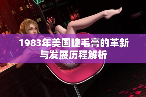 1983年美国睫毛膏的革新与发展历程解析