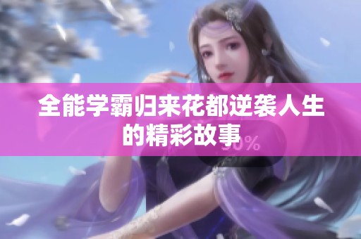 全能学霸归来花都逆袭人生的精彩故事