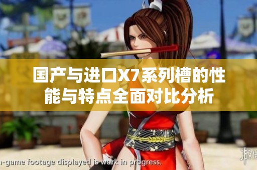 国产与进口X7系列槽的性能与特点全面对比分析