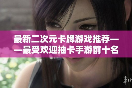 最新二次元卡牌游戏推荐——最受欢迎抽卡手游前十名盘点