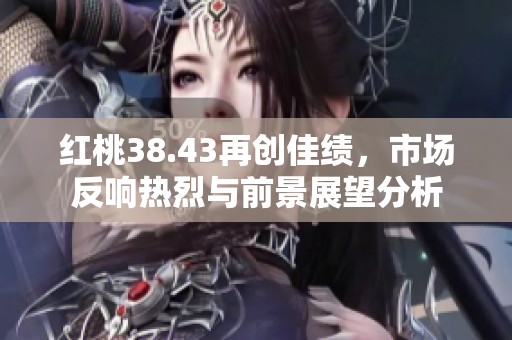 红桃38.43再创佳绩，市场反响热烈与前景展望分析