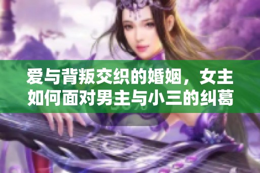 爱与背叛交织的婚姻，女主如何面对男主与小三的纠葛