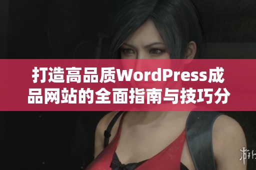 打造高品质WordPress成品网站的全面指南与技巧分享