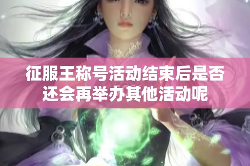 征服王称号活动结束后是否还会再举办其他活动呢