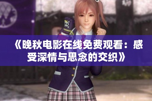 《晚秋电影在线免费观看：感受深情与思念的交织》