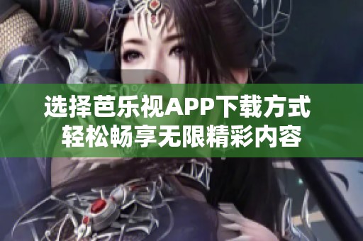选择芭乐视APP下载方式 轻松畅享无限精彩内容