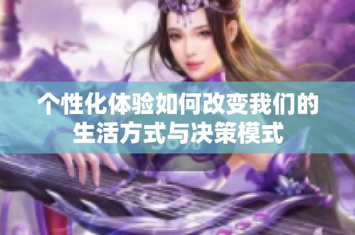 个性化体验如何改变我们的生活方式与决策模式