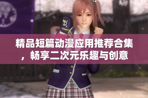 精品短篇动漫应用推荐合集，畅享二次元乐趣与创意