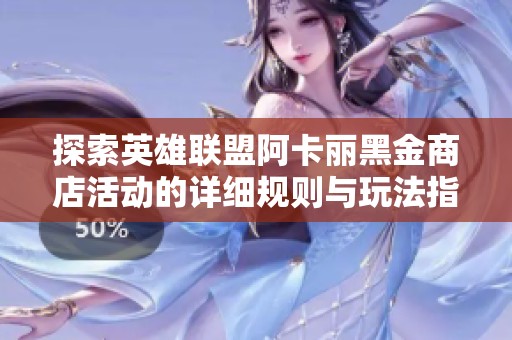 探索英雄联盟阿卡丽黑金商店活动的详细规则与玩法指南