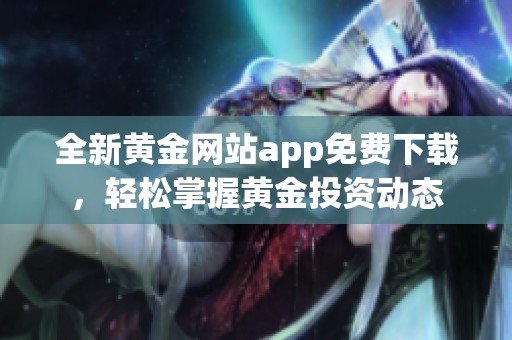 全新黄金网站app免费下载，轻松掌握黄金投资动态