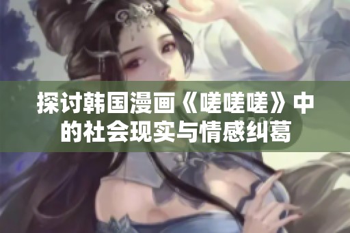 探讨韩国漫画《嗟嗟嗟》中的社会现实与情感纠葛