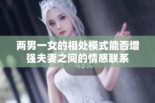 两男一女的相处模式能否增强夫妻之间的情感联系