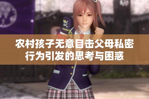 农村孩子无意目击父母私密行为引发的思考与困惑