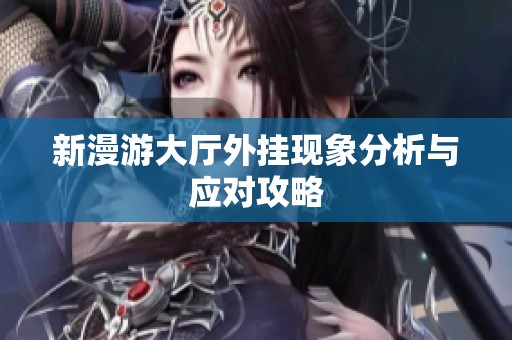 新漫游大厅外挂现象分析与应对攻略