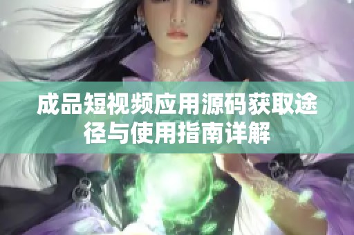 成品短视频应用源码获取途径与使用指南详解