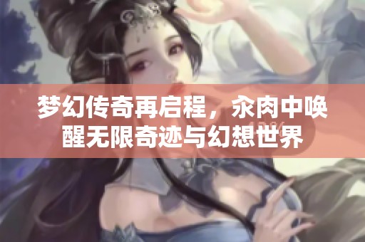 梦幻传奇再启程，汆肉中唤醒无限奇迹与幻想世界