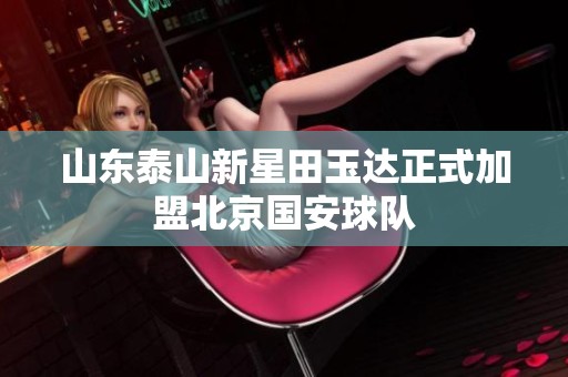 山东泰山新星田玉达正式加盟北京国安球队