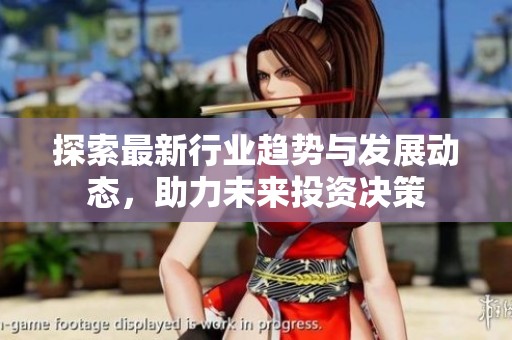 探索最新行业趋势与发展动态，助力未来投资决策