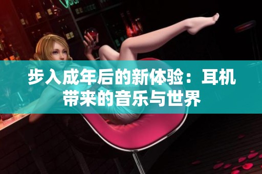 步入成年后的新体验：耳机带来的音乐与世界