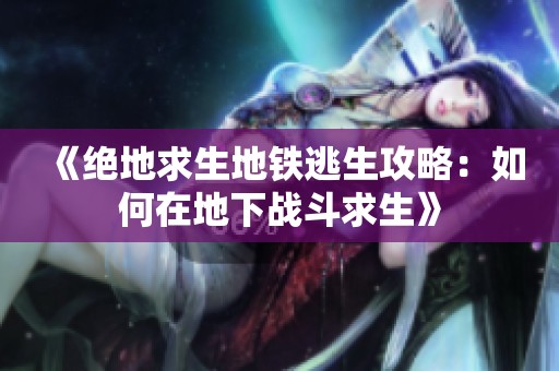 《绝地求生地铁逃生攻略：如何在地下战斗求生》