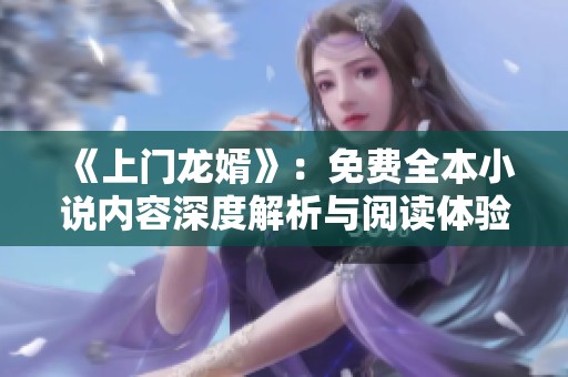 《上门龙婿》：免费全本小说内容深度解析与阅读体验分享