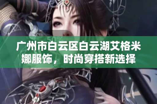 广州市白云区白云湖艾格米娜服饰，时尚穿搭新选择