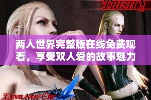 两人世界完整版在线免费观看，享受双人爱的故事魅力
