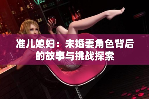 准儿媳妇：未婚妻角色背后的故事与挑战探索