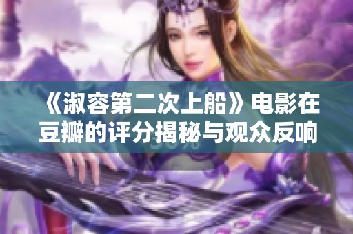 《淑容第二次上船》电影在豆瓣的评分揭秘与观众反响分析
