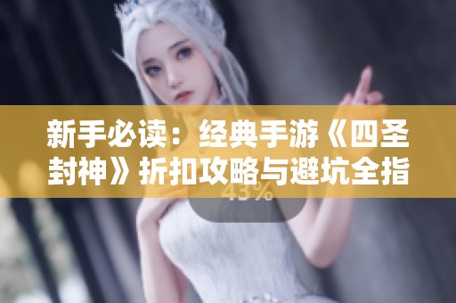 新手必读：经典手游《四圣封神》折扣攻略与避坑全指南